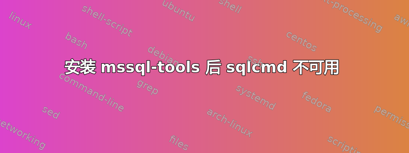 安装 mssql-tools 后 sqlcmd 不可用