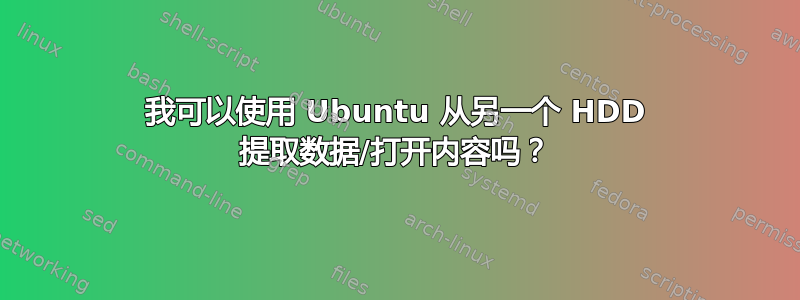 我可以使用 Ubuntu 从另一个 HDD 提取数据/打开内容吗？