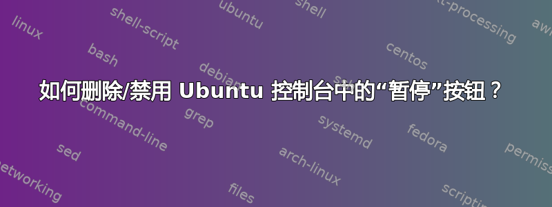 如何删除/禁用 Ubuntu 控制台中的“暂停”按钮？