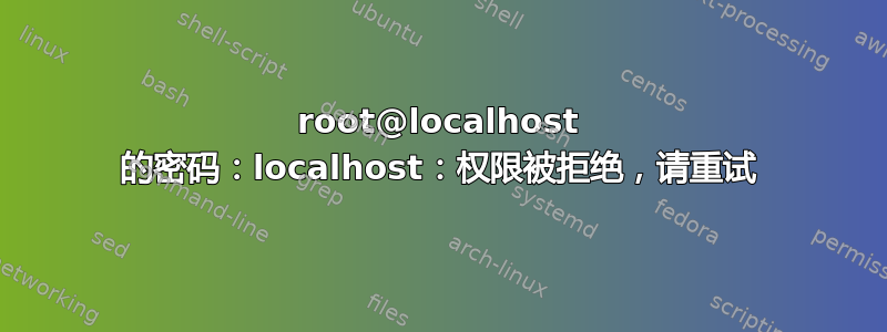 root@localhost 的密码：localhost：权限被拒绝，请重试