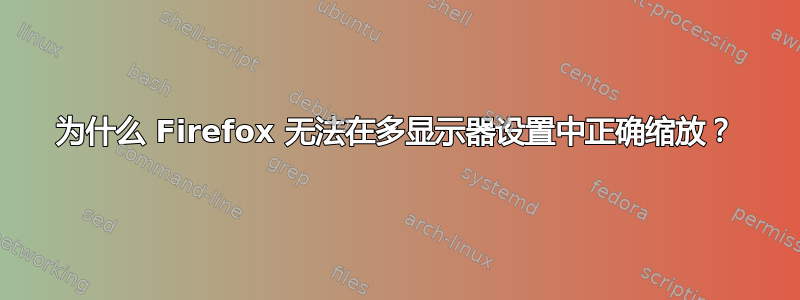 为什么 Firefox 无法在多显示器设置中正确缩放？