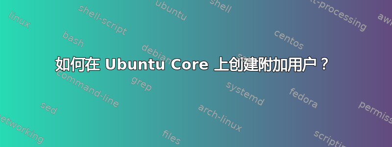 如何在 Ubuntu Core 上创建附加用户？