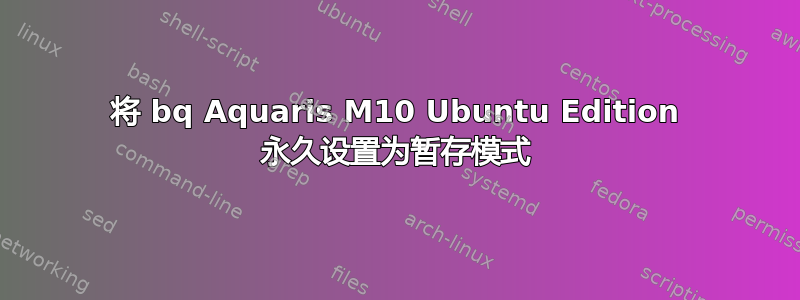 将 bq Aquaris M10 Ubuntu Edition 永久设置为暂存模式