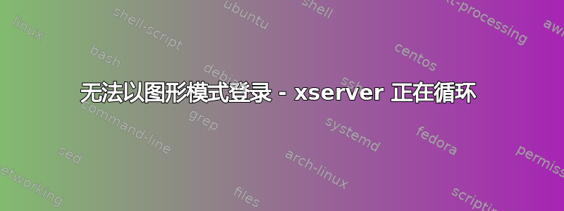 无法以图形模式登录 - xserver 正在循环