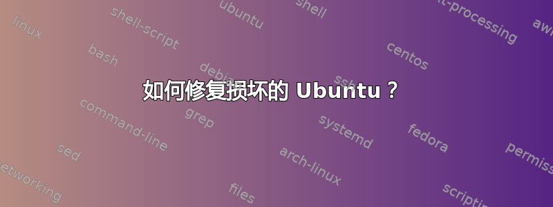 如何修复损坏的 Ubuntu？