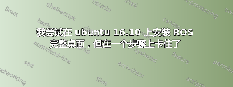 我尝试在 ubuntu 16.10 上安装 ROS 完整桌面，但在一个步骤上卡住了