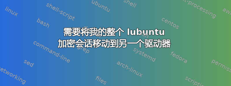 需要将我的整个 lubuntu 加密会话移动到另一个驱动器