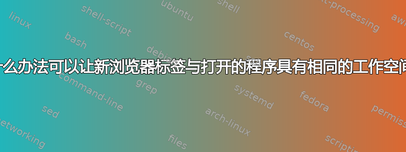 有什么办法可以让新浏览器标签与打开的程序具有相同的工作空间？