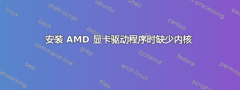 安装 AMD 显卡驱动程序时缺少内核