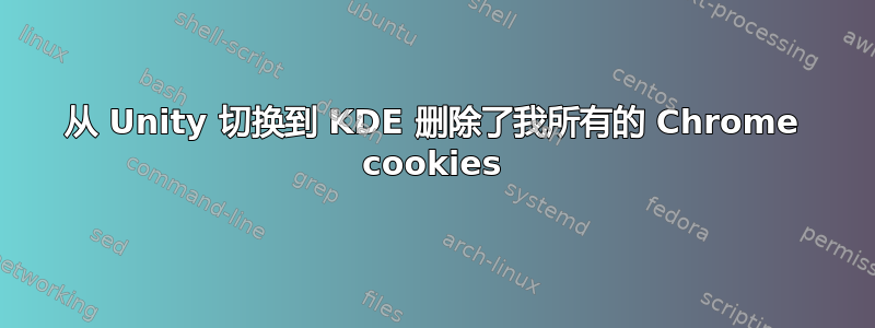 从 Unity 切换到 KDE 删除了我所有的 Chrome cookies