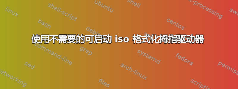 使用不需要的可启动 iso 格式化拇指驱动器