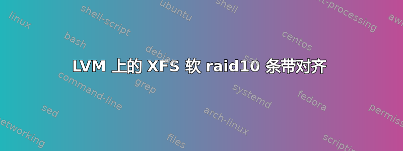 LVM 上的 XFS 软 raid10 条带对齐