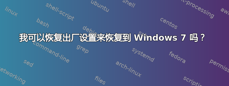 我可以恢复出厂设置来恢复到 Windows 7 吗？