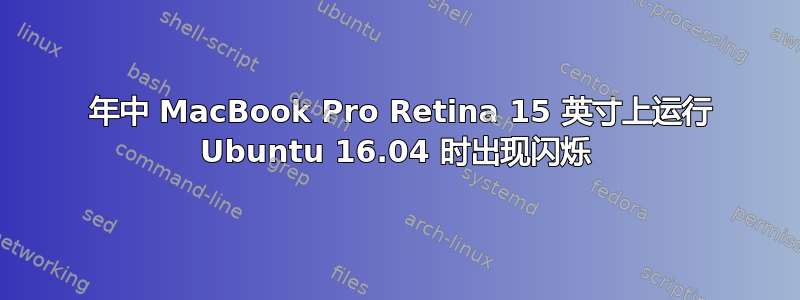 2015 年中 MacBook Pro Retina 15 英寸上运行 Ubuntu 16.04 时出现闪烁