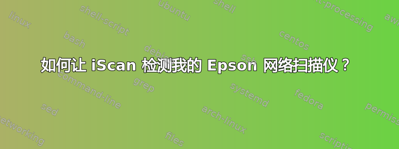 如何让 iScan 检测我的 Epson 网络扫描仪？