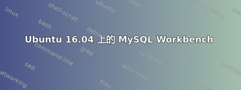 Ubuntu 16.04 上的 MySQL Workbench