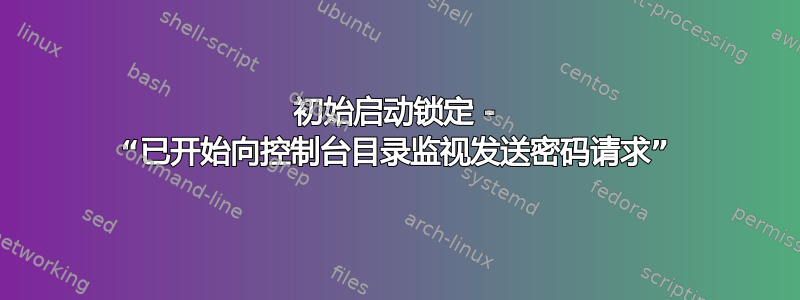 初始启动锁定 - “已开始向控制台目录监视发送密码请求”