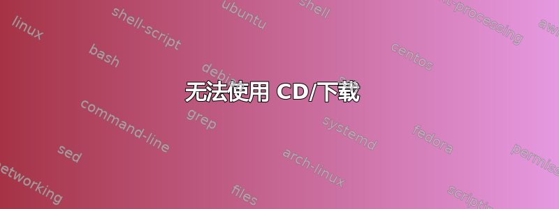 无法使用 CD/下载 