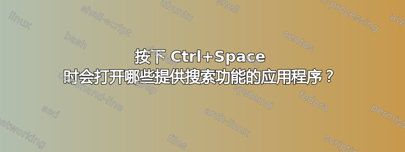 按下 Ctrl+Space 时会打开哪些提供搜索功能的应用程序？