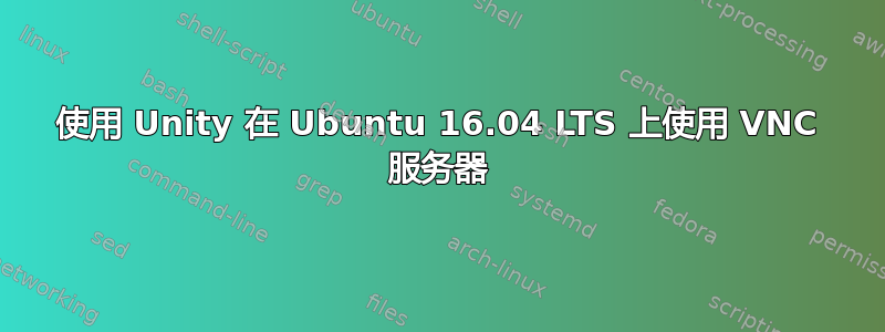 使用 Unity 在 Ubuntu 16.04 LTS 上使用 VNC 服务器