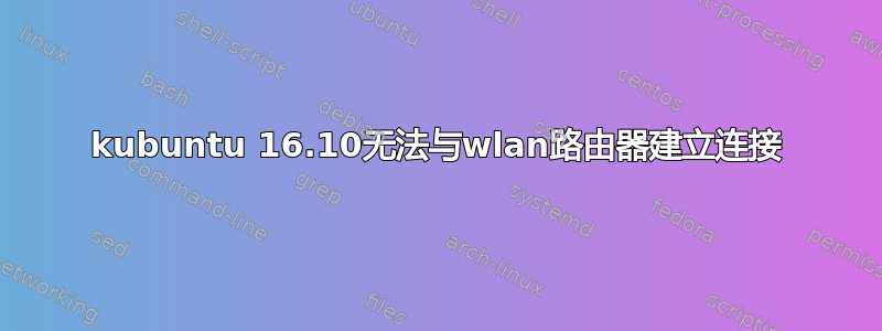 kubuntu 16.10无法与wlan路由器建立连接