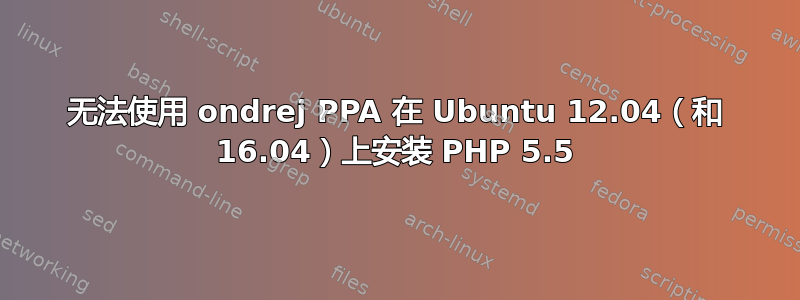 无法使用 ondrej PPA 在 Ubuntu 12.04（和 16.04）上安装 PHP 5.5