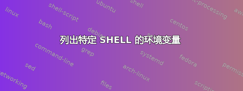 列出特定 SHELL 的环境变量