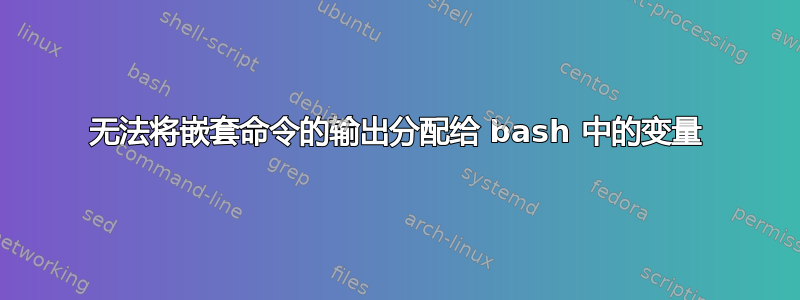 无法将嵌套命令的输出分配给 bash 中的变量