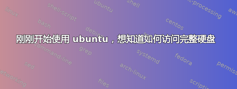 刚刚开始使用 ubuntu，想知道如何访问完整硬盘 