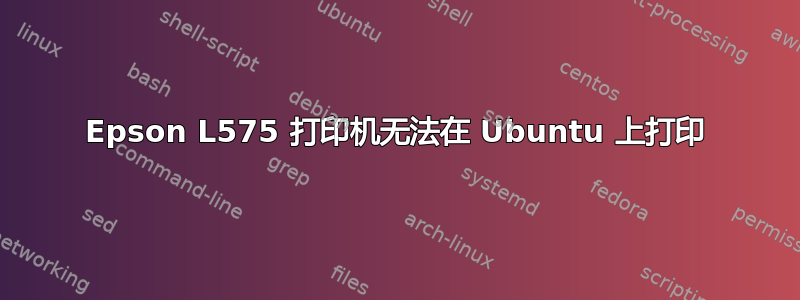 Epson L575 打印机无法在 Ubuntu 上打印