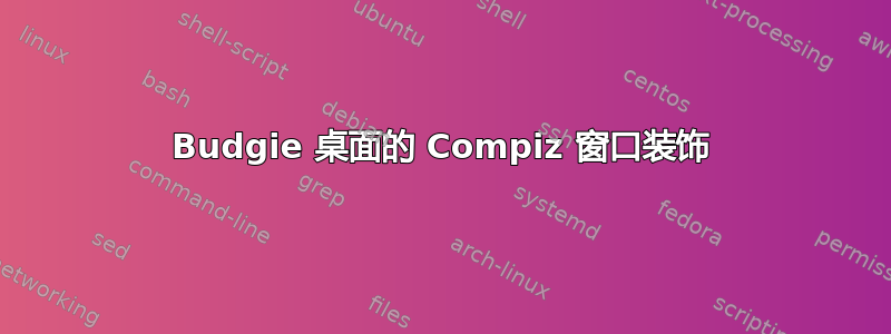 Budgie 桌面的 Compiz 窗口装饰