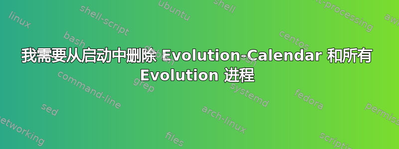 我需要从启动中删除 Evolution-Calendar 和所有 Evolution 进程