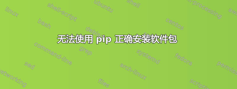 无法使用 pip 正确安装软件包