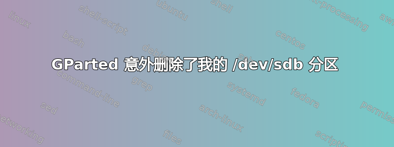 GParted 意外删除了我的 /dev/sdb 分区