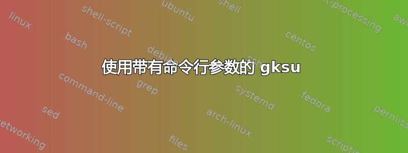 使用带有命令行参数的 gksu