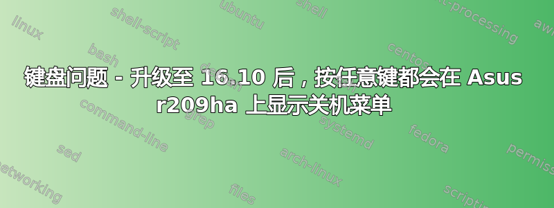 键盘问题 - 升级至 16.10 后，按任意键都会在 Asus r209ha 上显示关机菜单