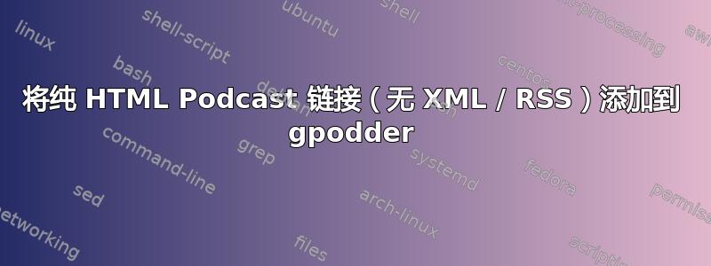 将纯 HTML Podcast 链接（无 XML / RSS）添加到 gpodder