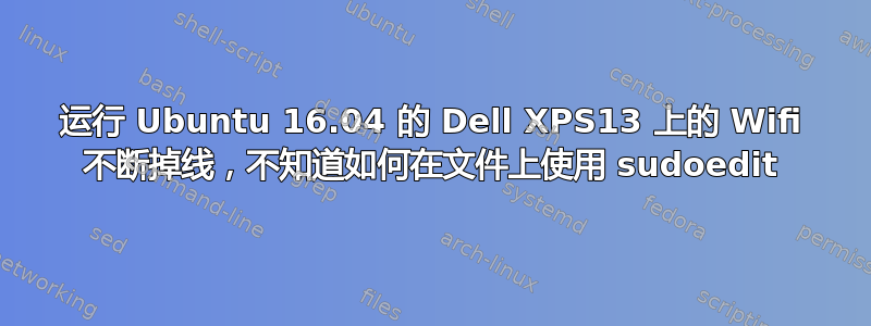 运行 Ubuntu 16.04 的 Dell XPS13 上的 Wifi 不断掉线，不知道如何在文件上使用 sudoedit