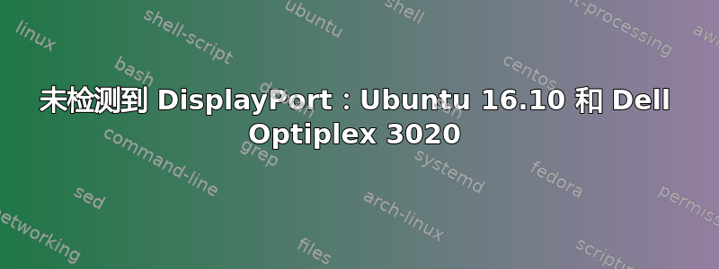 未检测到 DisplayPort：Ubuntu 16.10 和 Dell Optiplex 3020