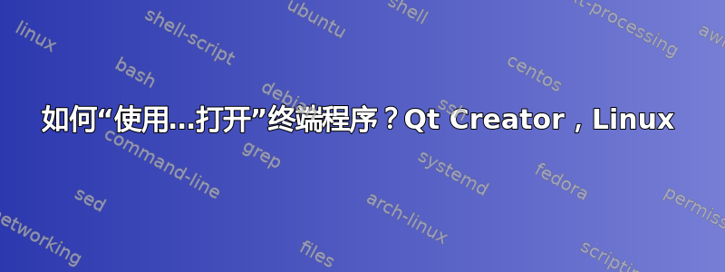 如何“使用…打开”终端程序？Qt Creator，Linux