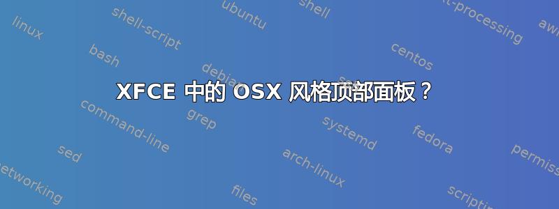 XFCE 中的 OSX 风格顶部面板？