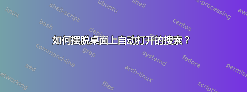 如何摆脱桌面上自动打开的搜索？