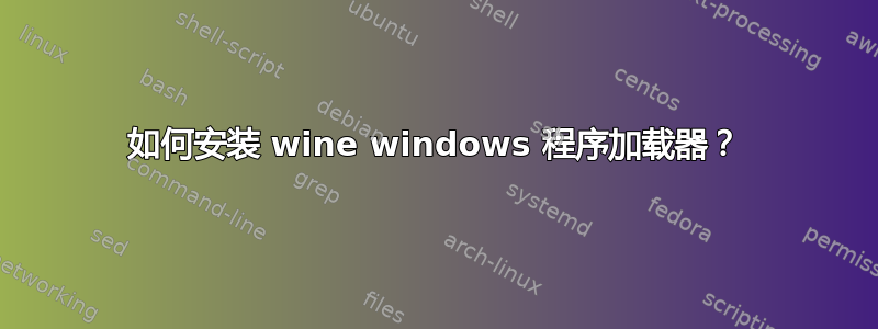 如何安装 wine windows 程序加载器？