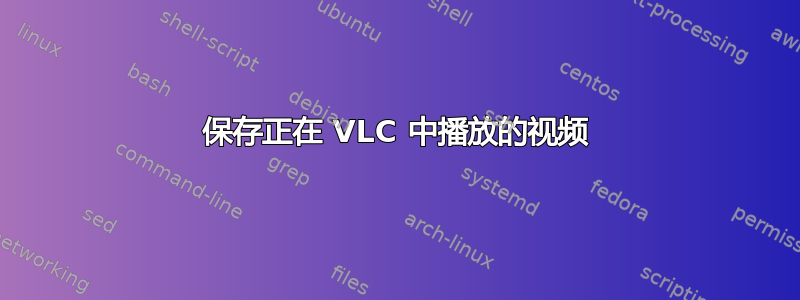 保存正在 VLC 中播放的视频