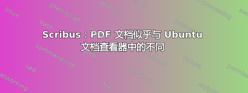 Scribus：PDF 文档似乎与 Ubuntu 文档查看器中的不同