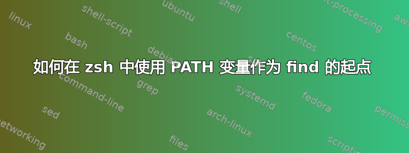 如何在 zsh 中使用 PATH 变量作为 find 的起点