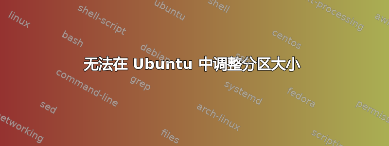 无法在 Ubuntu 中调整分区大小