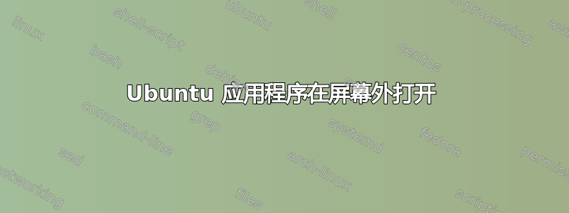 Ubuntu 应用程序在屏幕外打开