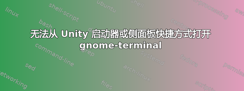 无法从 Unity 启动器或侧面板快捷方式打开 gnome-terminal