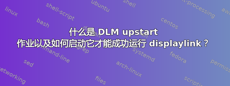 什么是 DLM upstart 作业以及如何启动它才能成功运行 displaylink？